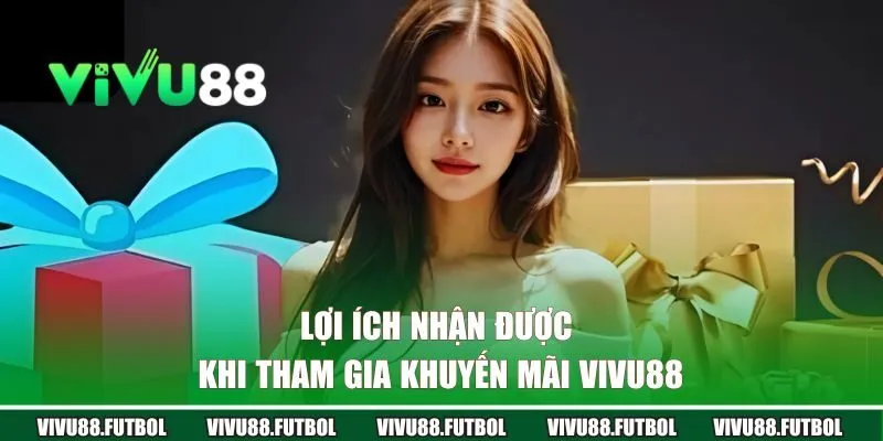Lợi ích nhận được khi tham gia các chương trình ưu đãi VIVU88