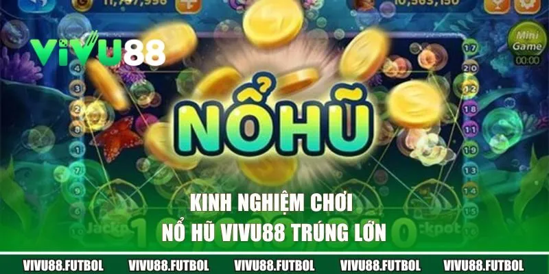 Kinh nghiệm chơi nổ hũ Vivu88 trúng lớn
