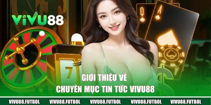 Giới thiệu chuyên mục tin tức VIVU88